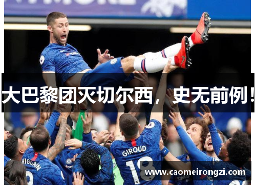 大巴黎团灭切尔西，史无前例！