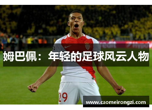 姆巴佩：年轻的足球风云人物